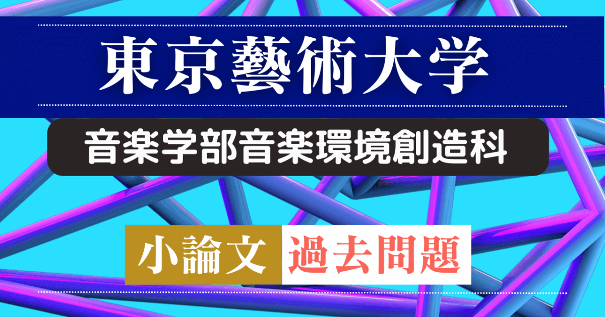 前期）【東京藝術大学音楽学部音楽環境創造科】小論文・過去問題特集 