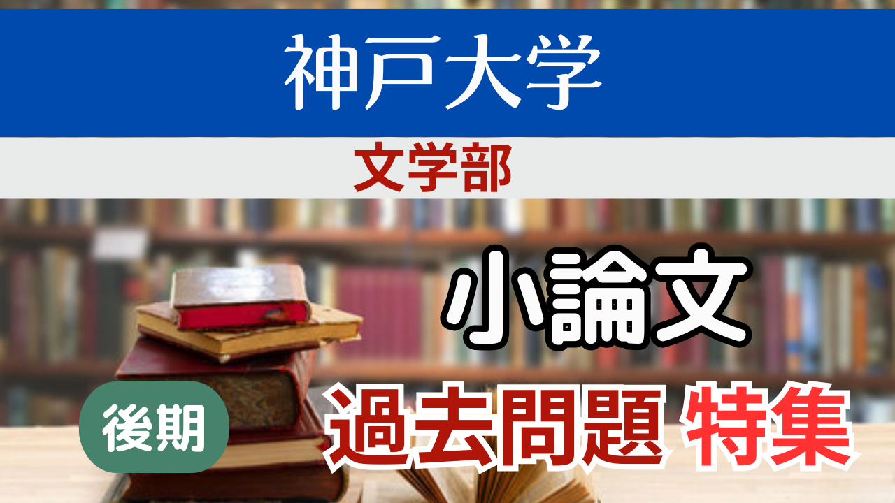 後期）【神戸大学文学部】小論文・過去問題特集＊希望者のみ、コッソリ 
