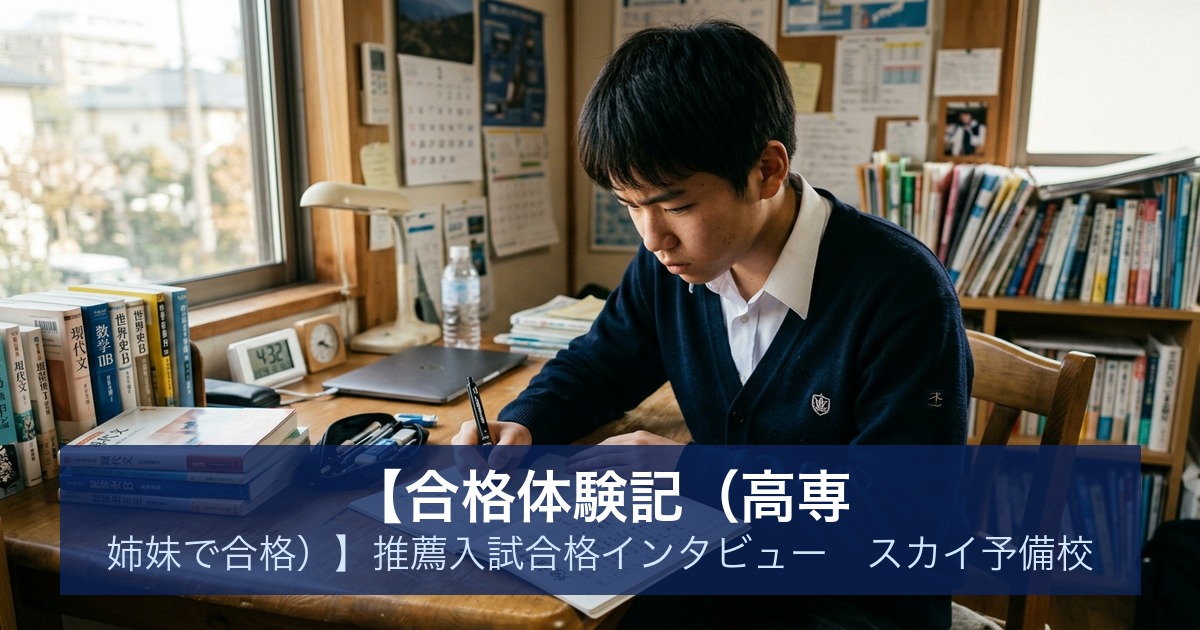 【合格体験記（高専 姉妹で合格）】推薦入試合格インタビュー｜スカイ予備校