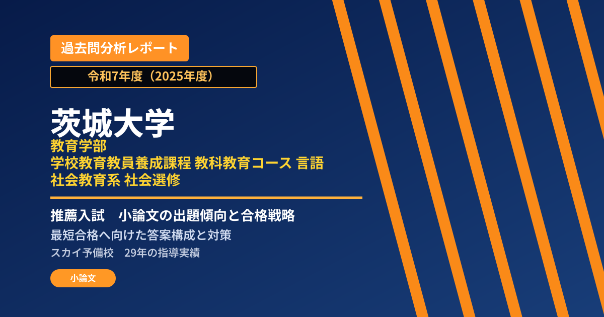 茨城大学 教育学部 学校教育教員養成課程 教科教育コース 言語・社会教育系 社会選修【学校推薦型選抜(一般推薦)】 推薦入試の出題傾向と合格戦略